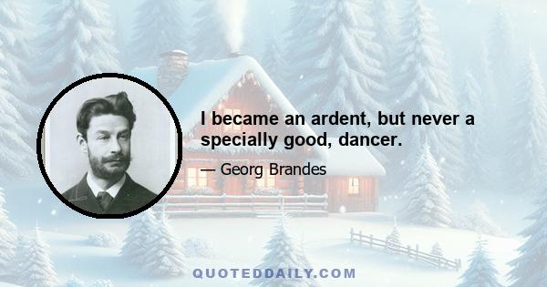 I became an ardent, but never a specially good, dancer.