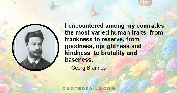 I encountered among my comrades the most varied human traits, from frankness to reserve, from goodness, uprightness and kindness, to brutality and baseness.