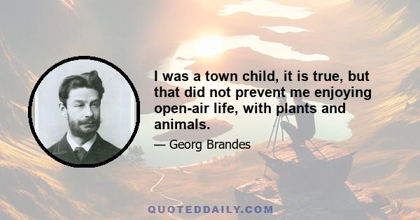 I was a town child, it is true, but that did not prevent me enjoying open-air life, with plants and animals.