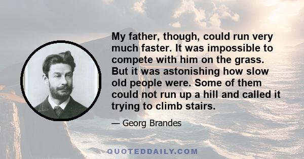 My father, though, could run very much faster. It was impossible to compete with him on the grass. But it was astonishing how slow old people were. Some of them could not run up a hill and called it trying to climb