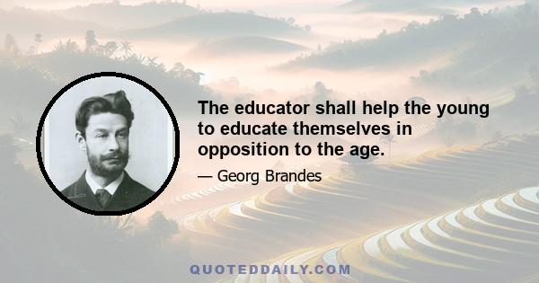 The educator shall help the young to educate themselves in opposition to the age.