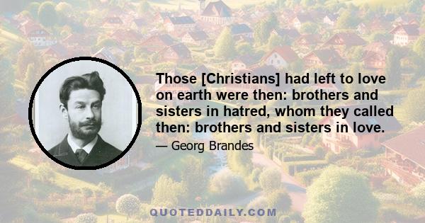 Those [Christians] had left to love on earth were then: brothers and sisters in hatred, whom they called then: brothers and sisters in love.