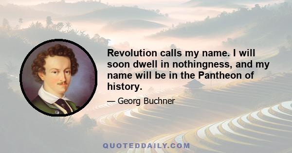 Revolution calls my name. I will soon dwell in nothingness, and my name will be in the Pantheon of history.