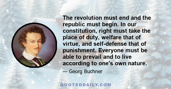 The revolution must end and the republic must begin. In our constitution, right must take the place of duty, welfare that of virtue, and self-defense that of punishment. Everyone must be able to prevail and to live