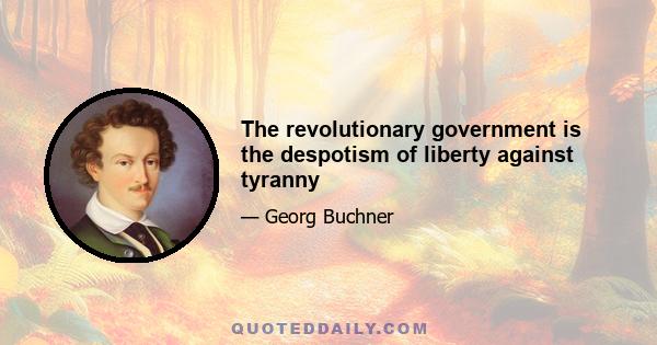 The revolutionary government is the despotism of liberty against tyranny