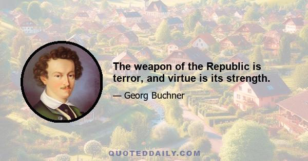 The weapon of the Republic is terror, and virtue is its strength.