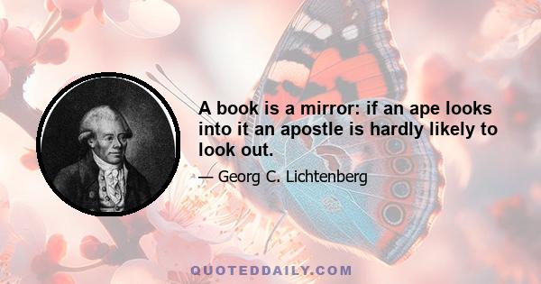 A book is a mirror: if an ape looks into it an apostle is hardly likely to look out.