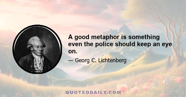 A good metaphor is something even the police should keep an eye on.