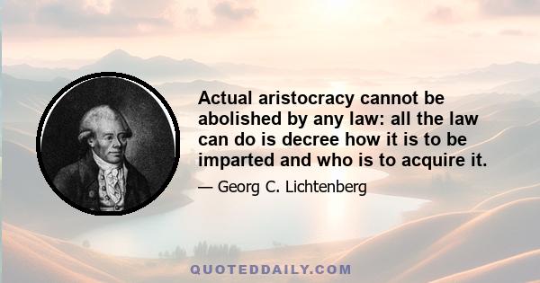 Actual aristocracy cannot be abolished by any law: all the law can do is decree how it is to be imparted and who is to acquire it.