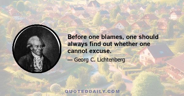 Before one blames, one should always find out whether one cannot excuse.