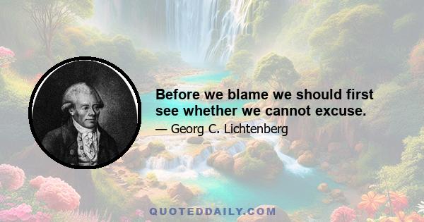 Before we blame we should first see whether we cannot excuse.