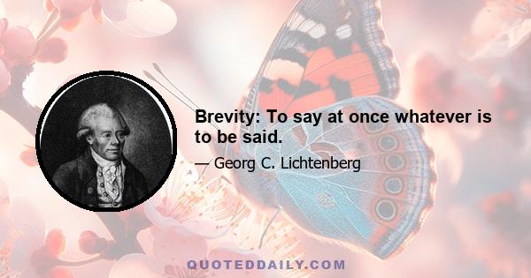 Brevity: To say at once whatever is to be said.