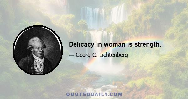 Delicacy in woman is strength.