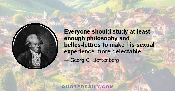 Everyone should study at least enough philosophy and belles-lettres to make his sexual experience more delectable.