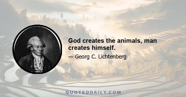 God creates the animals, man creates himself.