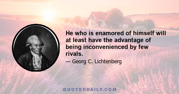 He who is enamored of himself will at least have the advantage of being inconvenienced by few rivals.