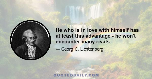 He who is in love with himself has at least this advantage - he won't encounter many rivals.