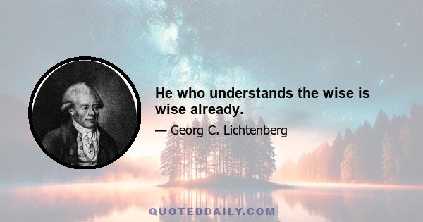 He who understands the wise is wise already.