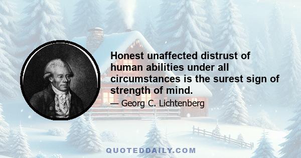 Honest unaffected distrust of human abilities under all circumstances is the surest sign of strength of mind.