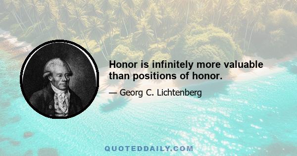 Honor is infinitely more valuable than positions of honor.