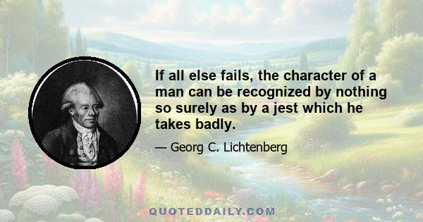 If all else fails, the character of a man can be recognized by nothing so surely as by a jest which he takes badly.