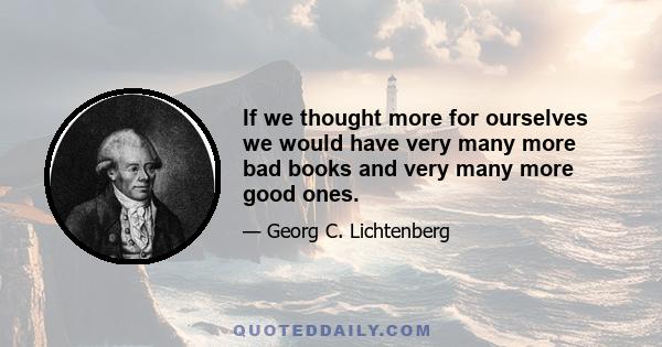 If we thought more for ourselves we would have very many more bad books and very many more good ones.