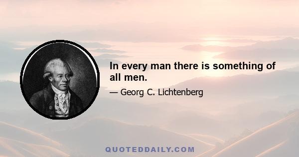 In every man there is something of all men.