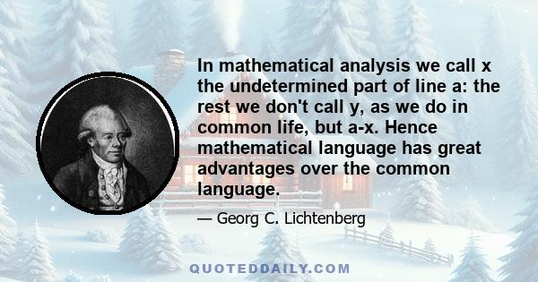 In mathematical analysis we call x the undetermined part of line a: the rest we don't call y, as we do in common life, but a-x. Hence mathematical language has great advantages over the common language.