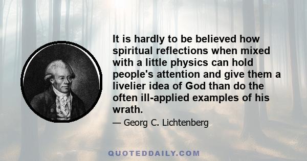 It is hardly to be believed how spiritual reflections when mixed with a little physics can hold people's attention and give them a livelier idea of God than do the often ill-applied examples of his wrath.