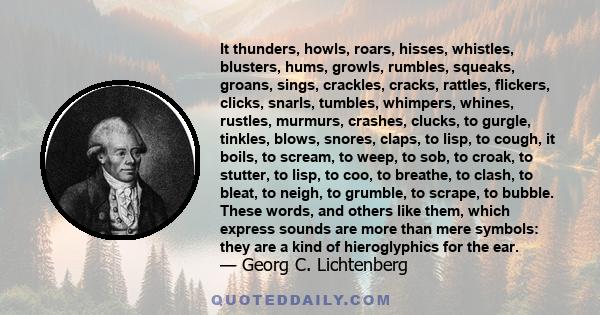 It thunders, howls, roars, hisses, whistles, blusters, hums, growls, rumbles, squeaks, groans, sings, crackles, cracks, rattles, flickers, clicks, snarls, tumbles, whimpers, whines, rustles, murmurs, crashes, clucks, to 