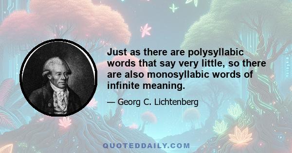 Just as there are polysyllabic words that say very little, so there are also monosyllabic words of infinite meaning.