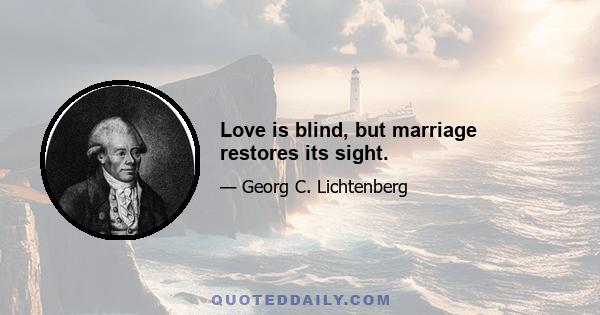 Love is blind, but marriage restores its sight.