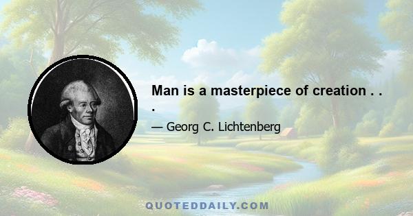 Man is a masterpiece of creation . . .