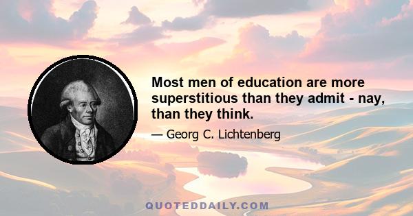 Most men of education are more superstitious than they admit - nay, than they think.