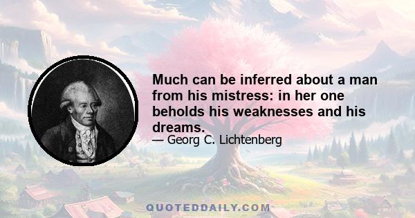 Much can be inferred about a man from his mistress: in her one beholds his weaknesses and his dreams.