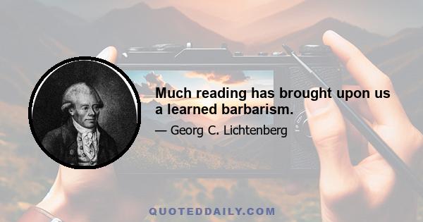 Much reading has brought upon us a learned barbarism.