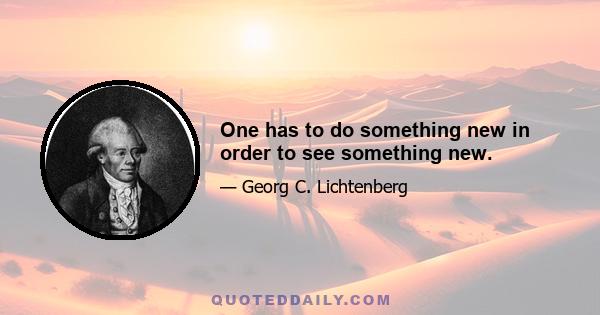 One has to do something new in order to see something new.