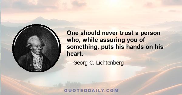 One should never trust a person who, while assuring you of something, puts his hands on his heart.