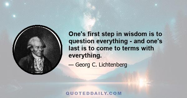 One's first step in wisdom is to question everything - and one's last is to come to terms with everything.