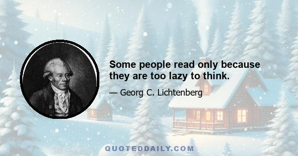 Some people read only because they are too lazy to think.