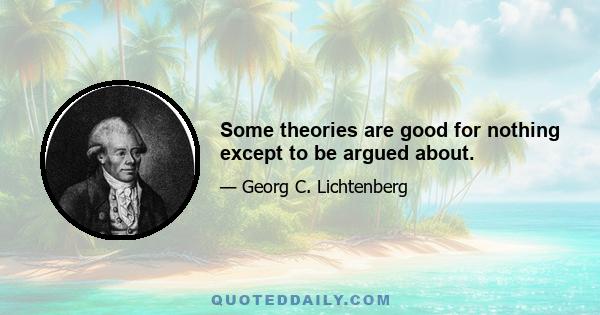 Some theories are good for nothing except to be argued about.