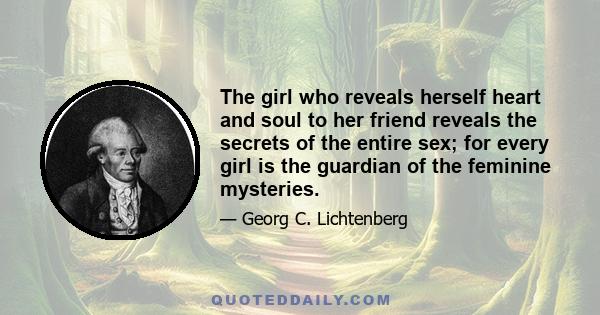 The girl who reveals herself heart and soul to her friend reveals the secrets of the entire sex; for every girl is the guardian of the feminine mysteries.