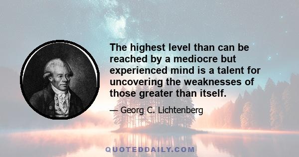 The highest level than can be reached by a mediocre but experienced mind is a talent for uncovering the weaknesses of those greater than itself.