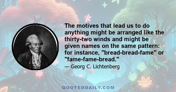 The motives that lead us to do anything might be arranged like the thirty-two winds and might be given names on the same pattern: for instance, bread-bread-fame or fame-fame-bread.