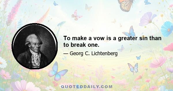 To make a vow is a greater sin than to break one.