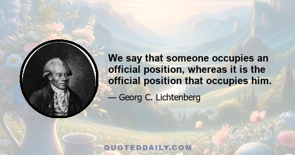 We say that someone occupies an official position, whereas it is the official position that occupies him.