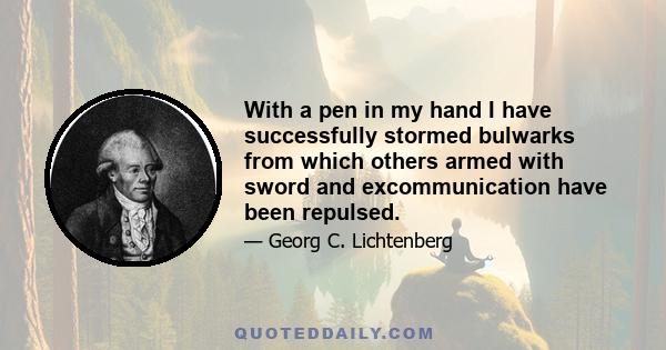 With a pen in my hand I have successfully stormed bulwarks from which others armed with sword and excommunication have been repulsed.