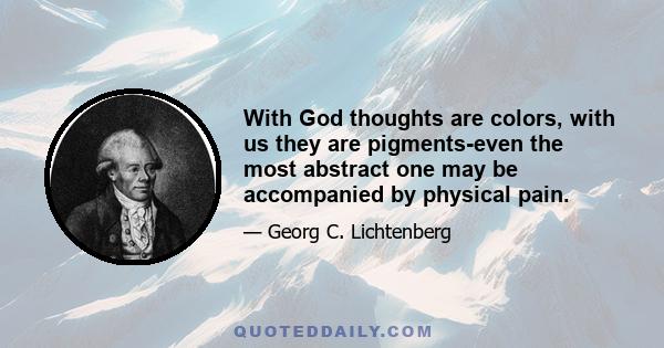 With God thoughts are colors, with us they are pigments-even the most abstract one may be accompanied by physical pain.