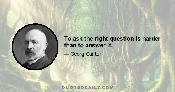 To ask the right question is harder than to answer it.