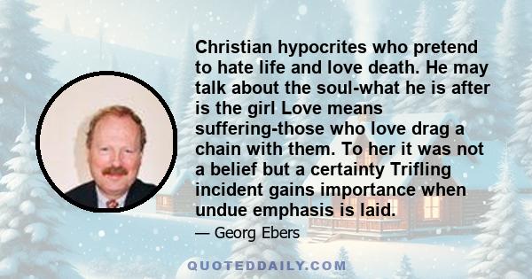 Christian hypocrites who pretend to hate life and love death. He may talk about the soul-what he is after is the girl Love means suffering-those who love drag a chain with them. To her it was not a belief but a